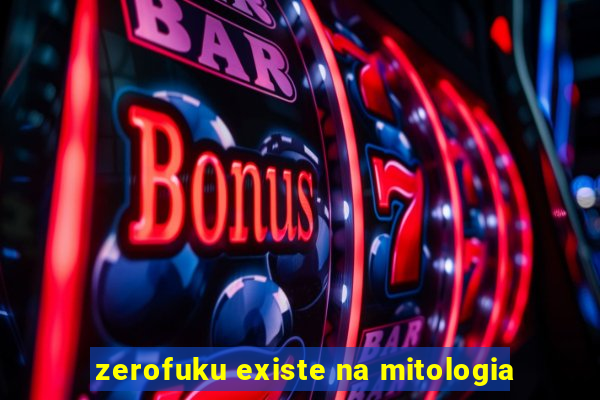 zerofuku existe na mitologia